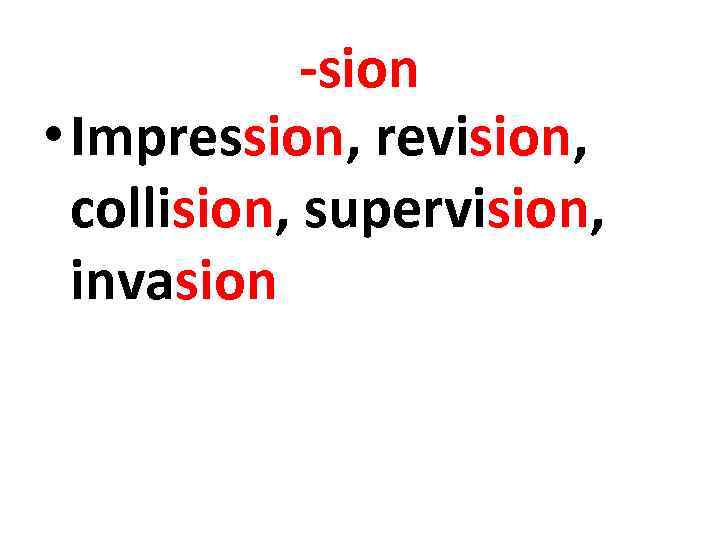 -sion • Impression, revision, collision, supervision, invasion 