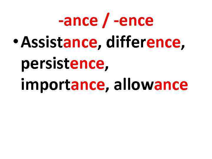 -ance / -ence • Assistance, difference, persistence, importance, allowance 
