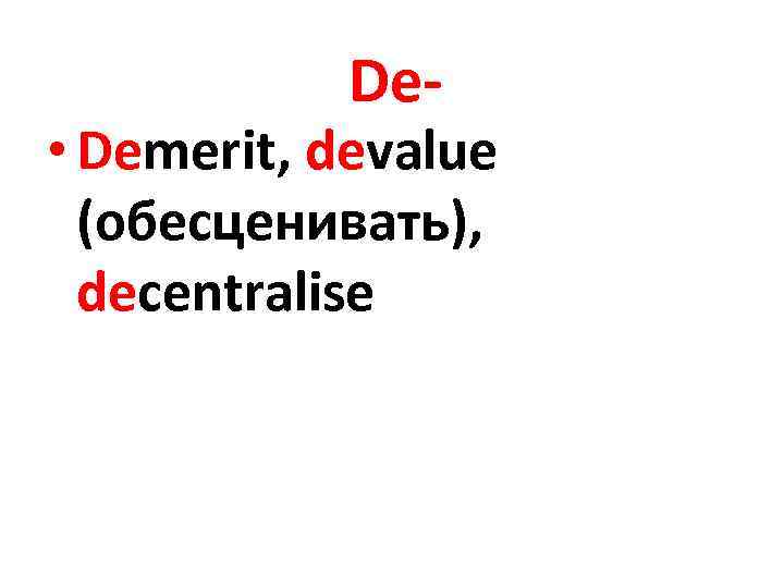 De- • Demerit, devalue (обесценивать), decentralise 