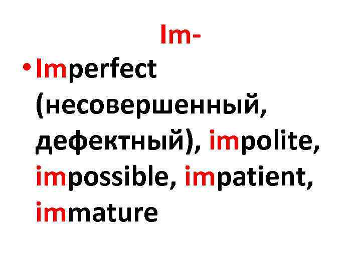 Im- • Imperfect (несовершенный, дефектный), impolite, impossible, impatient, immature 