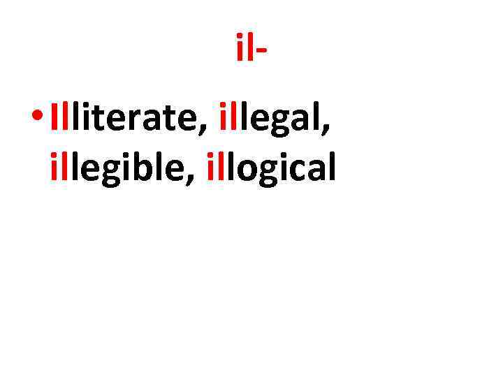 il- • Illiterate, illegal, illegible, illogical 