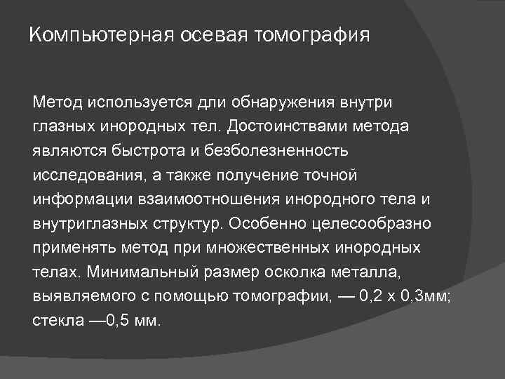Компьютерная осевая томография Метод используется дли обнаружения внутри глазных инородных тел. Достоинствами метода являются