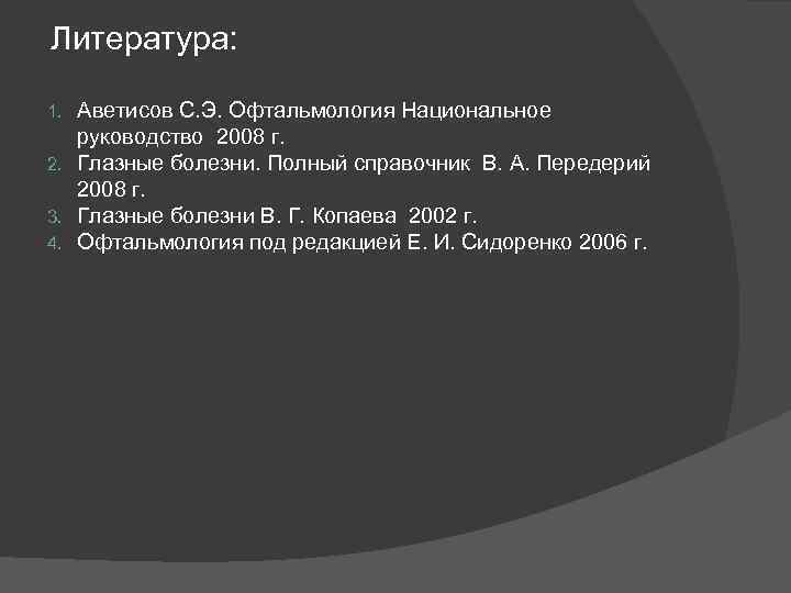 Литература: Аветисов С. Э. Офтальмология Национальное руководство 2008 г. 2. Глазные болезни. Полный справочник