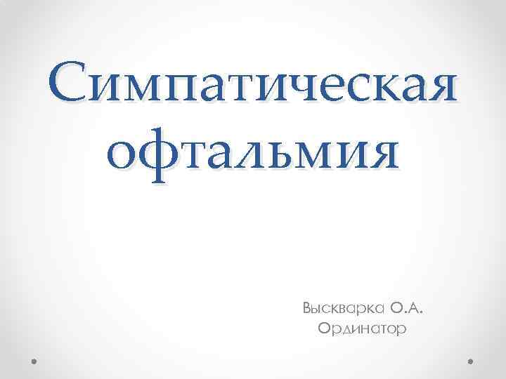 Симпатическая офтальмия Выскварка О. А. Ординатор 