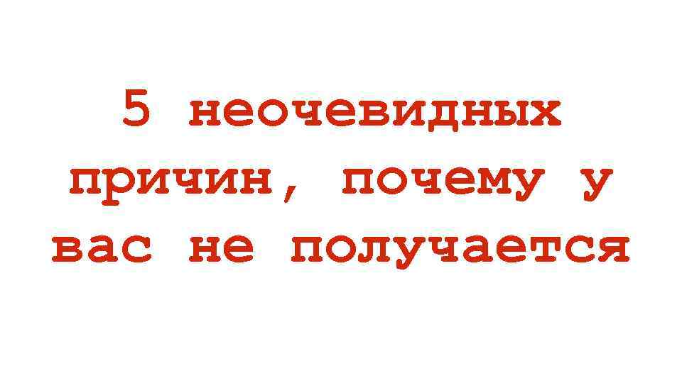 5 неочевидных причин, почему у вас не получается 