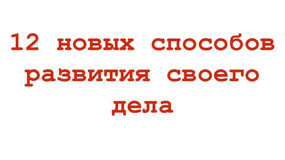 12 новых способов развития своего дела 