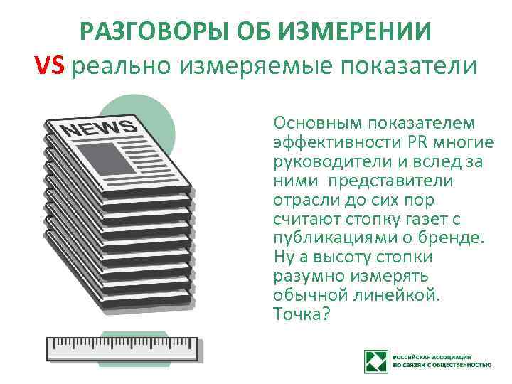 РАЗГОВОРЫ ОБ ИЗМЕРЕНИИ VS реально измеряемые показатели Основным показателем эффективности PR многие руководители и