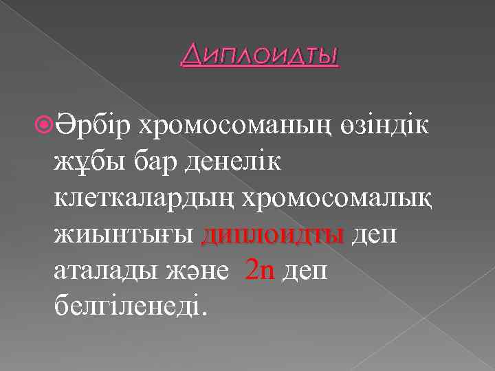 Диплоидты Әрбір хромосоманың өзіндік жұбы бар денелік клеткалардың хромосомалық жиынтығы диплоидты деп аталады және