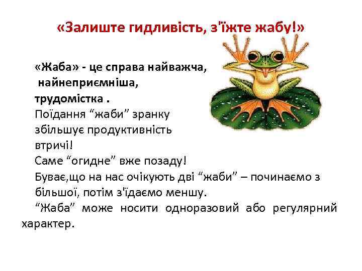  «Залиште гидливість, з'їжте жабу!» «Жаба» - це справа найважча, найнеприємніша, трудомістка. Поїдання “жаби”