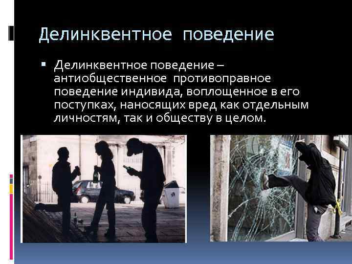 Делинквентное поведение – антиобщественное противоправное поведение индивида, воплощенное в его поступках, наносящих вред как