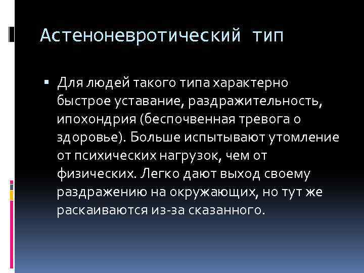 Астеноневротический тип Для людей такого типа характерно быстрое уставание, раздражительность, ипохондрия (беспочвенная тревога о