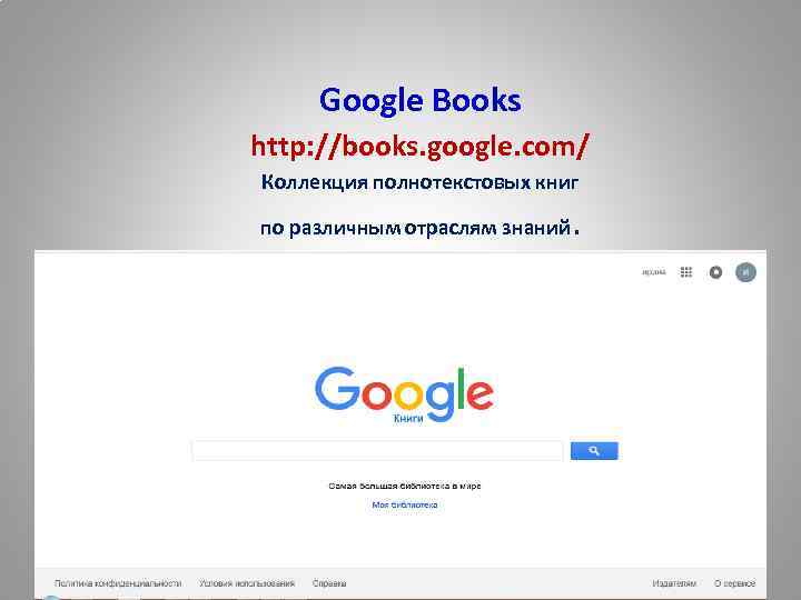Google Books http: //books. google. com/ Коллекция полнотекстовых книг по различным отраслям знаний .
