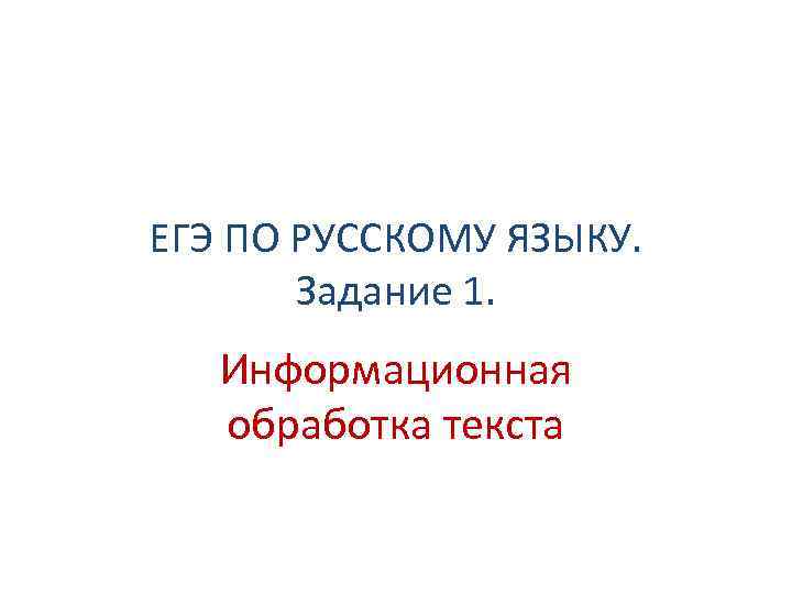 ЕГЭ ПО РУССКОМУ ЯЗЫКУ. Задание 1. Информационная обработка текста 