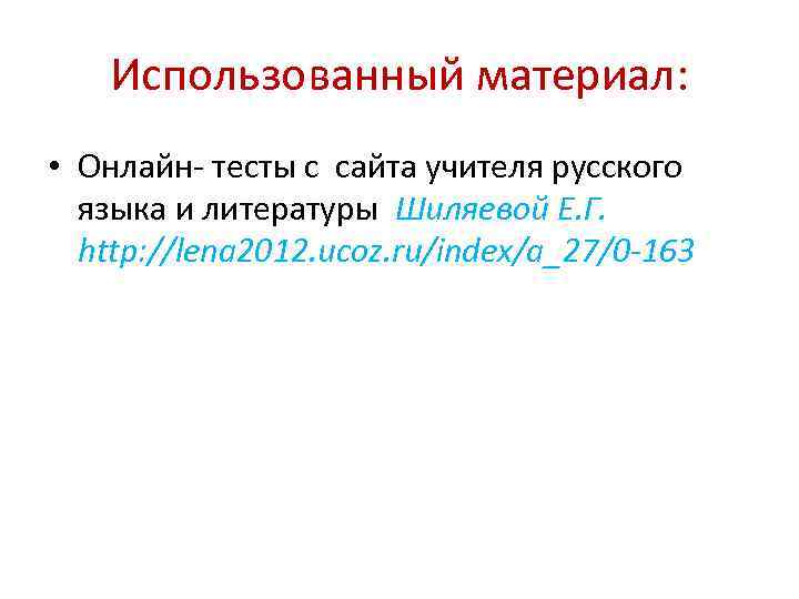 Использованный материал: • Онлайн- тесты с сайта учителя русского языка и литературы Шиляевой Е.