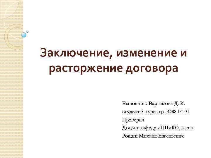 Заключение, изменение и расторжение договора Выполнил: Варламова Д. К. студент 3 курса гр. ЮФ