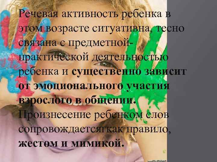 Речевая активность ребенка в этом возрасте ситуативна, тесно связана с предметнойпрактической деятельностью ребенка и
