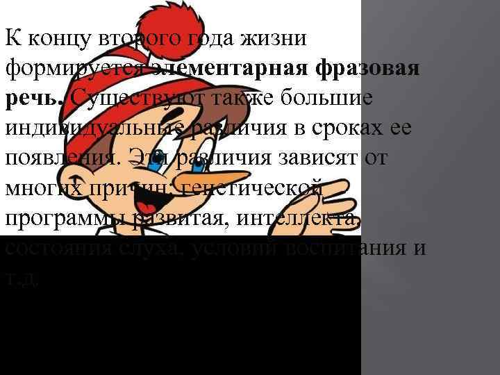 К концу второго года жизни формируется элементарная фразовая речь. Существуют также большие индивидуальные различия