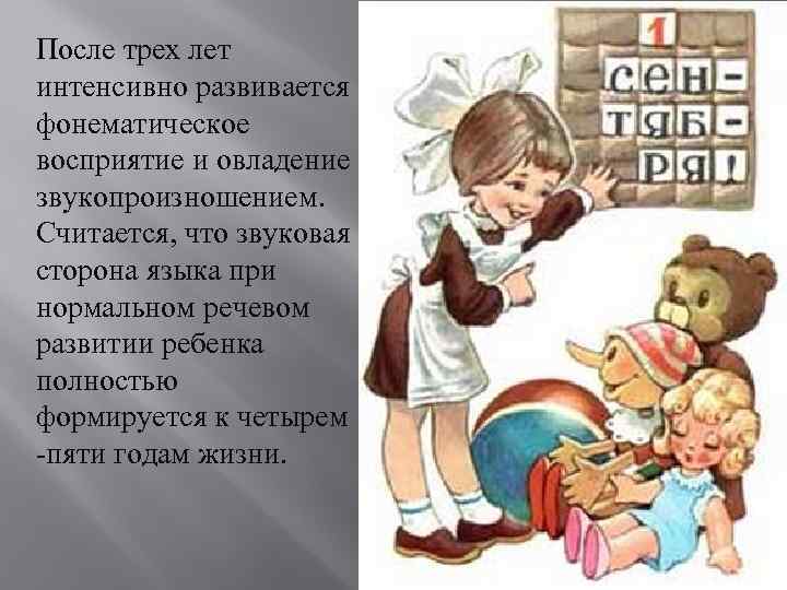 После трех лет интенсивно развивается фонематическое восприятие и овладение звукопроизношением. Считается, что звуковая сторона