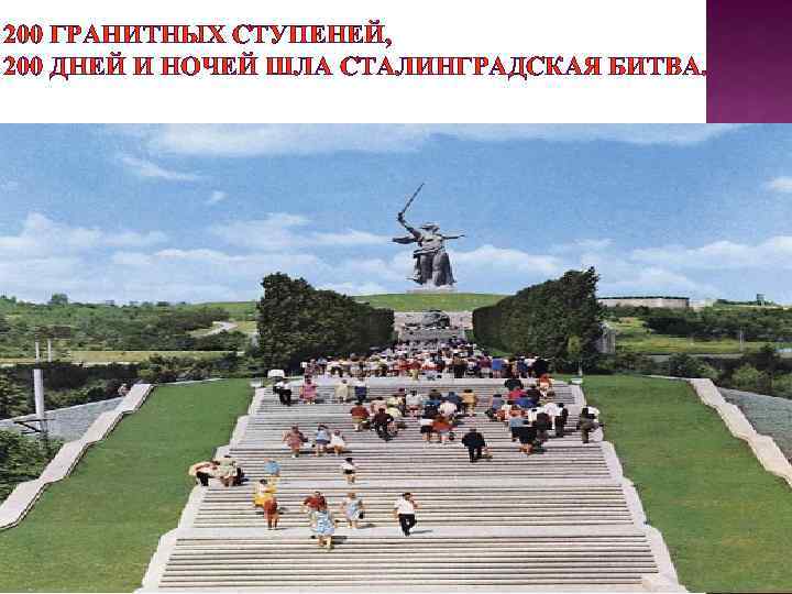 200 ГРАНИТНЫХ СТУПЕНЕЙ, 200 ДНЕЙ И НОЧЕЙ ШЛА СТАЛИНГРАДСКАЯ БИТВА. 