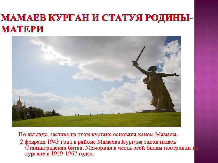МАМАЕВ КУРГАН И СТАТУЯ РОДИНЫМАТЕРИ По легенде, застава на этом кургане основана ханом Мамаем.