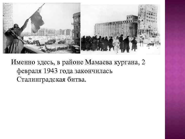 Именно здесь, в районе Мамаева кургана, 2 февраля 1943 года закончилась Сталинградская битва. 