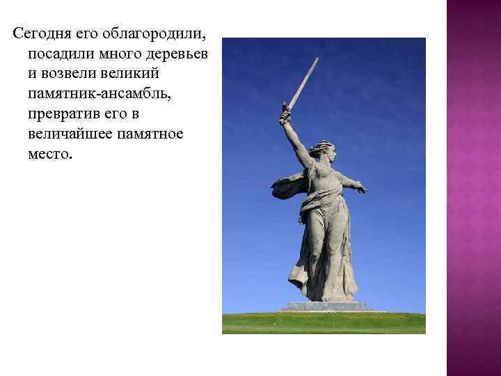 Сегодня его облагородили, посадили много деревьев и возвеликий памятник-ансамбль, превратив его в величайшее памятное
