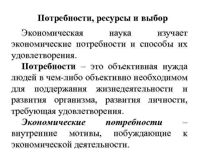 Потребности, ресурсы и выбор Экономическая наука изучает экономические потребности и способы их удовлетворения. Потребности