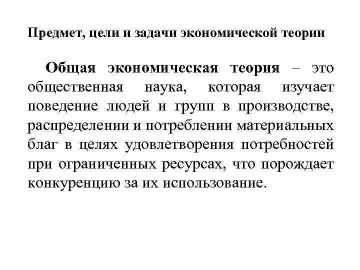 Предмет, цели и задачи экономической теории Общая экономическая теория – это общественная наука, которая