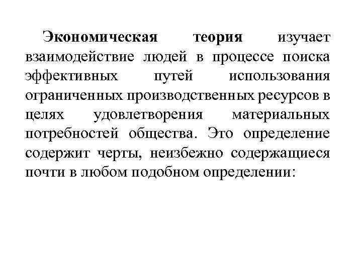 Экономическая теория изучает взаимодействие людей в процессе поиска эффективных путей использования ограниченных производственных ресурсов