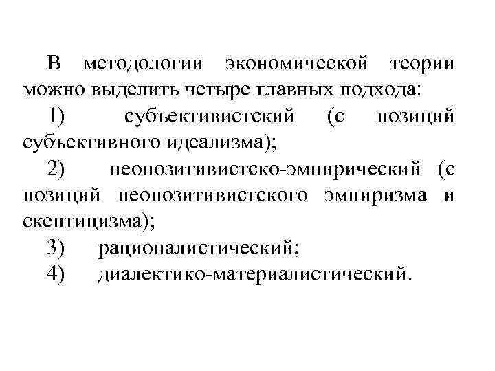 В методологии экономической теории можно выделить четыре главных подхода: 1) субъективистский (с позиций субъективного