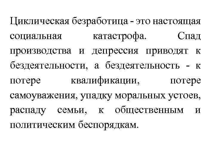 Циклическая безработица - это настоящая социальная катастрофа. Спад производства и депрессия приводят к бездеятельности,