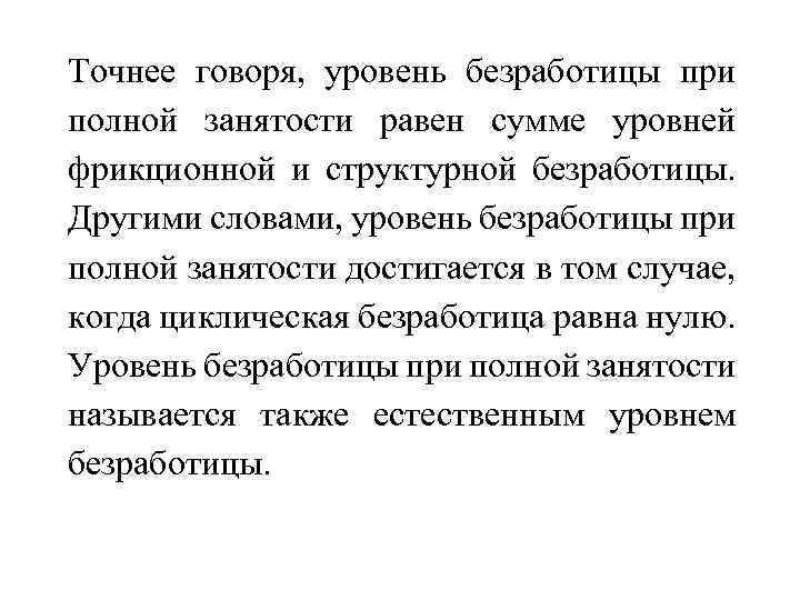 Точнее говоря, уровень безработицы при полной занятости равен сумме уровней фрикционной и структурной безработицы.