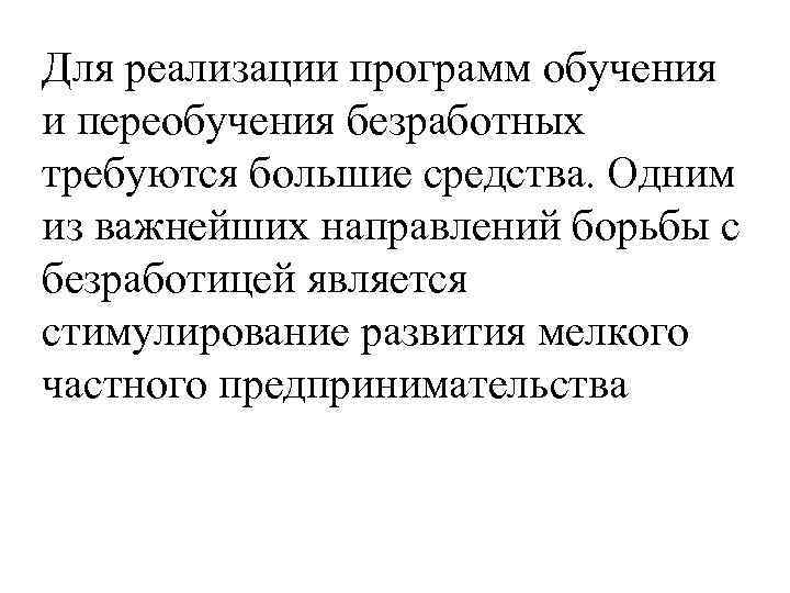 Для реализации программ обучения и переобучения безработных требуются большие средства. Одним из важнейших направлений