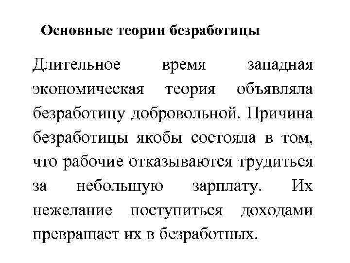 Основные теории безработицы Длительное время западная экономическая теория объявляла безработицу добровольной. Причина безработицы якобы