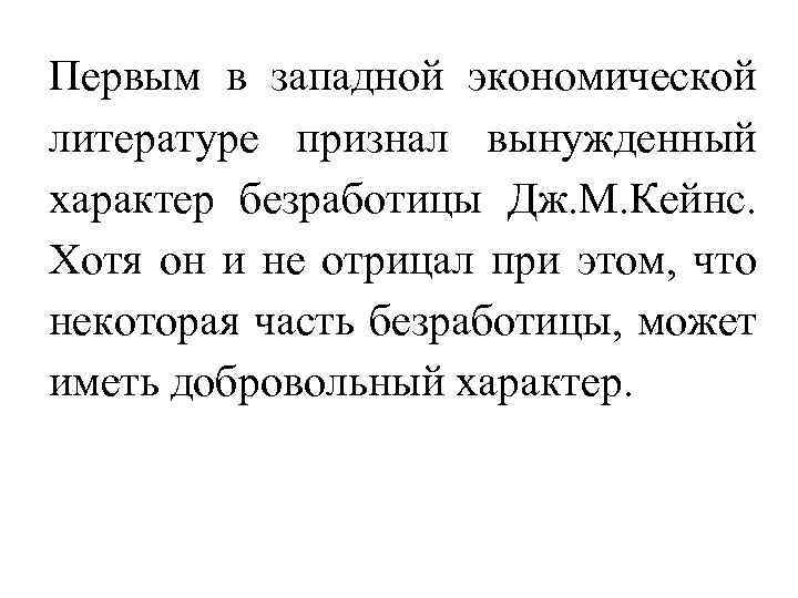 Первым в западной экономической литературе признал вынужденный характер безработицы Дж. М. Кейнс. Хотя он