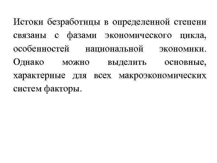 Истоки безработицы в определенной степени связаны с фазами экономического цикла, особенностей национальной экономики. Однако