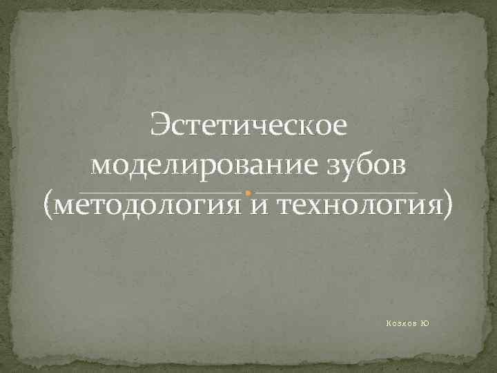 Эстетическое моделирование зубов (методология и технология) Козлов Ю 