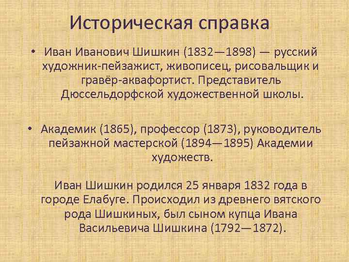 Историческая справка • Иванович Шишкин (1832— 1898) — русский художник-пейзажист, живописец, рисовальщик и гравёр-аквафортист.
