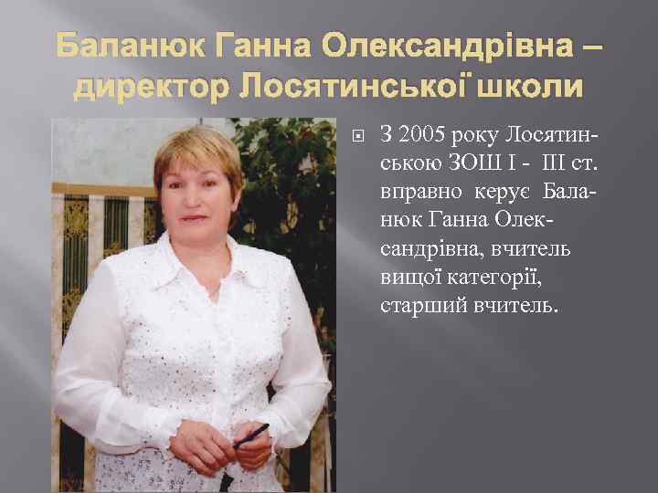 Баланюк Ганна Олександрівна – директор Лосятинської школи З 2005 року Лосятин- ською ЗОШ І