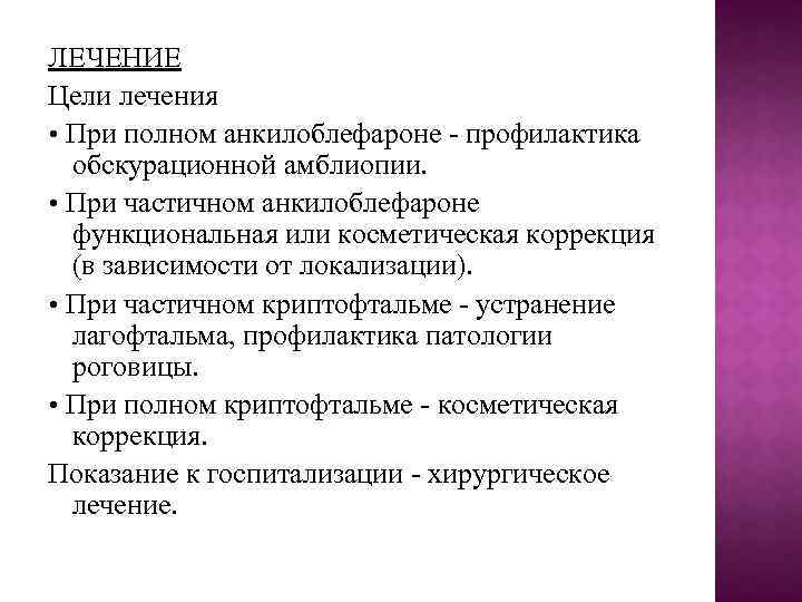 ЛЕЧЕНИЕ Цели лечения • При полном анкилоблефароне - профилактика обскурационной амблиопии. • При частичном