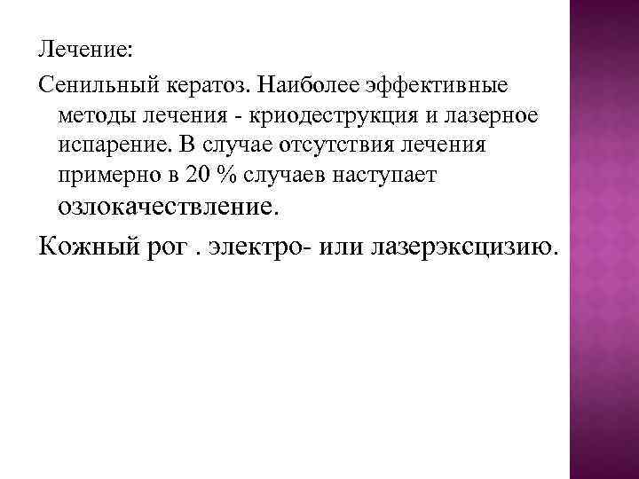 Лечение: Сенильный кератоз. Наиболее эффективные методы лечения - криодеструкция и лазерное испарение. В случае