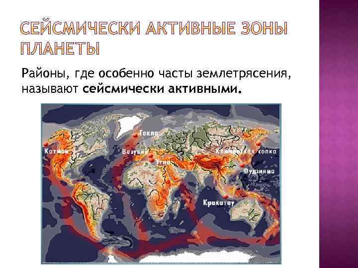 Районы, где особенно часты землетрясения, называют сейсмически активными. 
