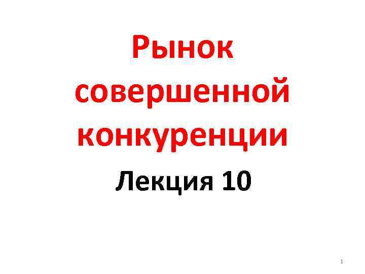 Рынок совершенной конкуренции Лекция 10 1 
