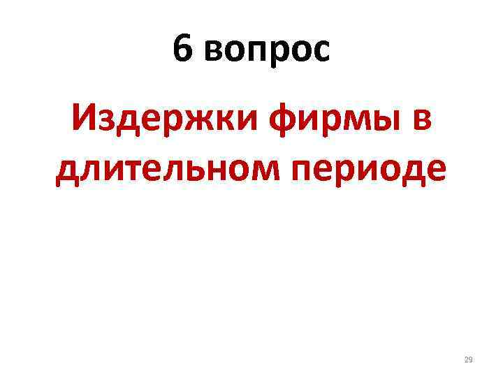 6 вопрос Издержки фирмы в длительном периоде 29 