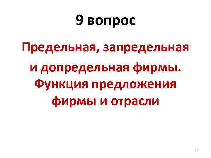 9 вопрос Предельная, запредельная и допредельная фирмы. Функция предложения фирмы и отрасли 44 