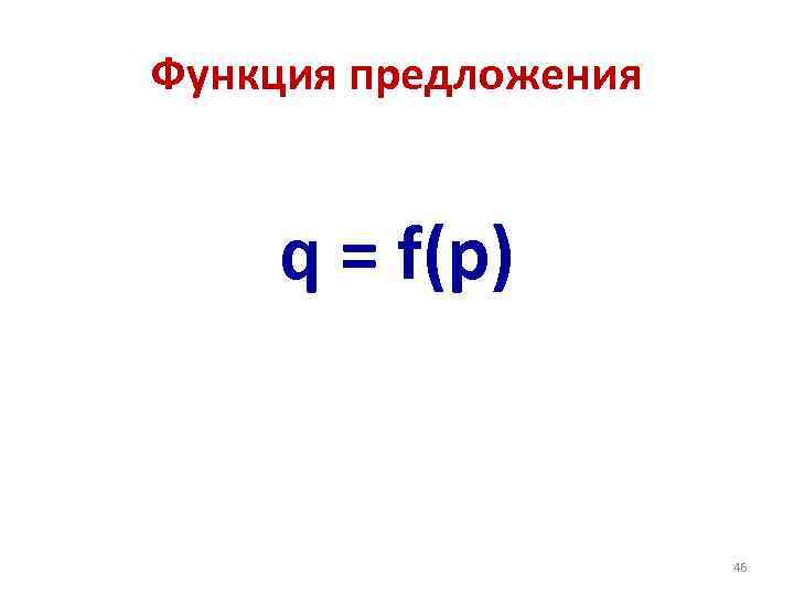Функция предложения q = f(p) 46 