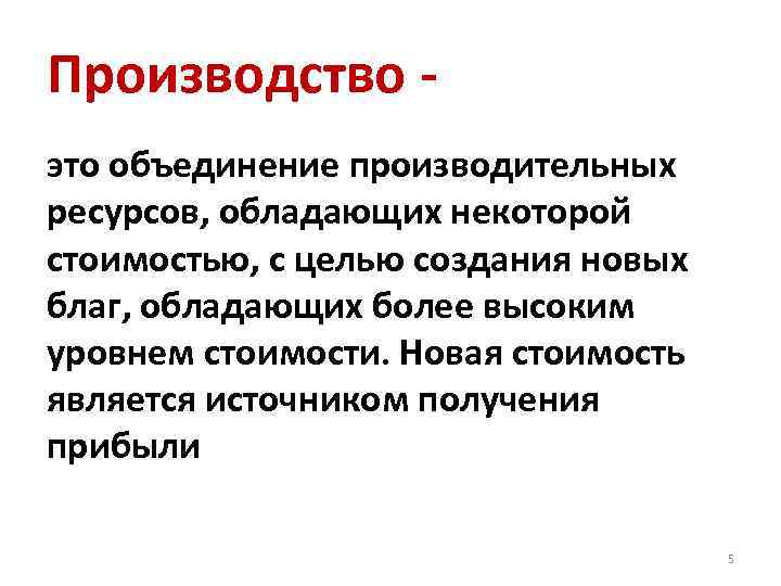 Производство это объединение производительных ресурсов, обладающих некоторой стоимостью, с целью создания новых благ, обладающих