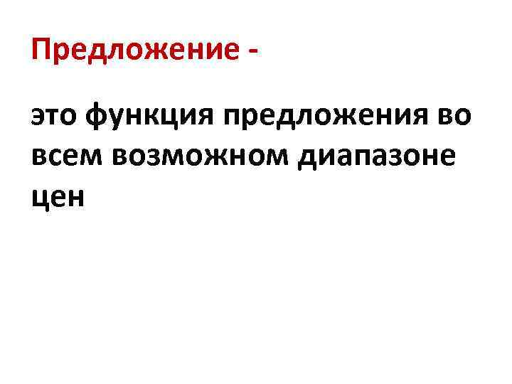 Предложение это функция предложения во всем возможном диапазоне цен 