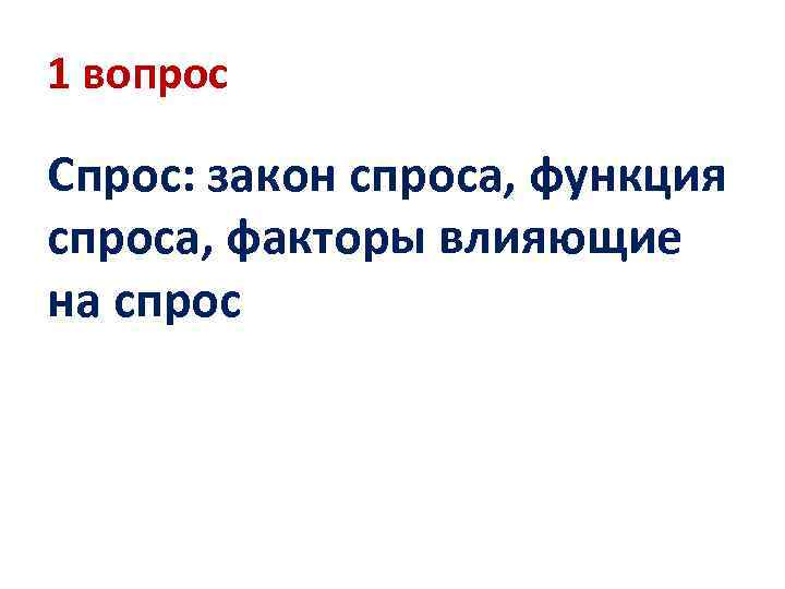 1 вопрос Спрос: закон спроса, функция спроса, факторы влияющие на спрос 