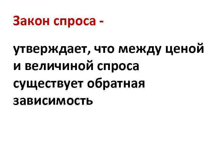 Закон спроса утверждает, что между ценой и величиной спроса существует обратная зависимость 